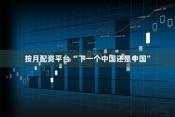 按月配资平台 “下一个中国还是中国”