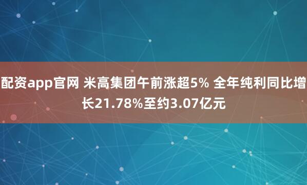 配资app官网 米高集团午前涨超5% 全年纯利同比增长21.78%至约3.07亿元