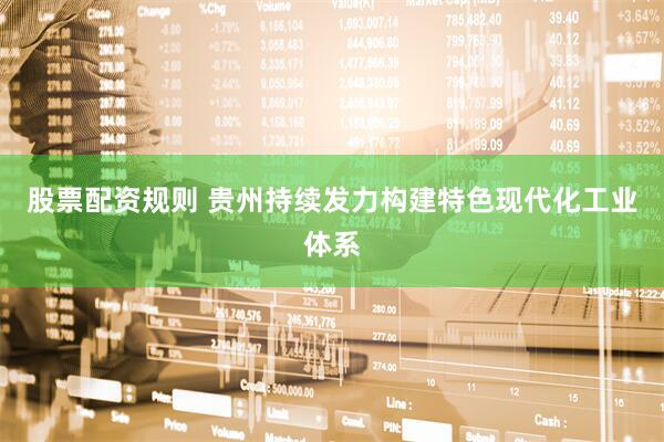 股票配资规则 贵州持续发力构建特色现代化工业体系
