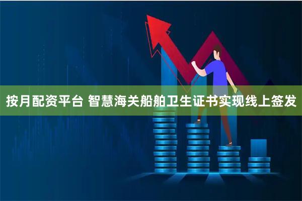 按月配资平台 智慧海关船舶卫生证书实现线上签发