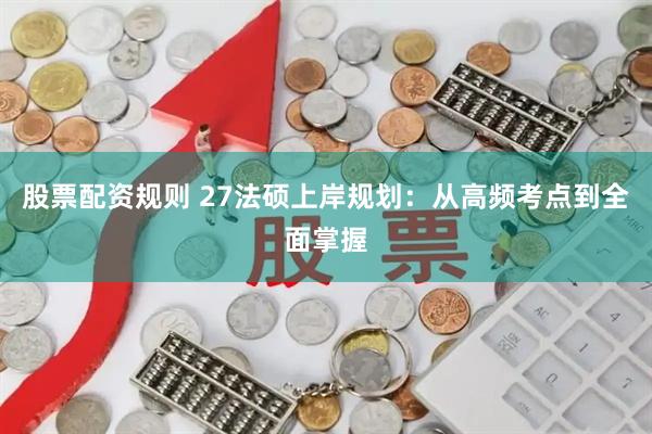 股票配资规则 27法硕上岸规划:从高频考点到全面掌握