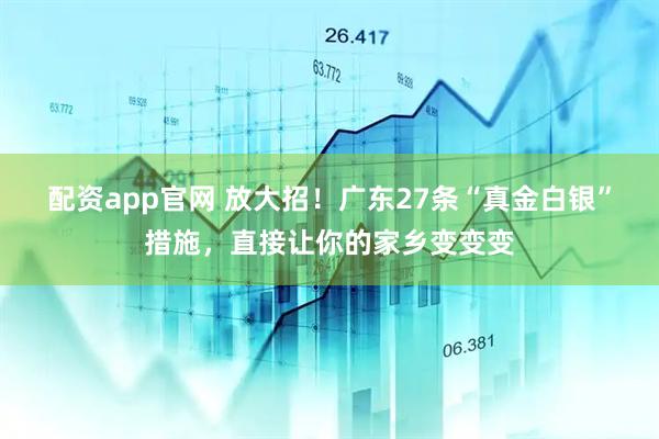 配资app官网 放大招！广东27条“真金白银”措施，直接让你的家乡变变变